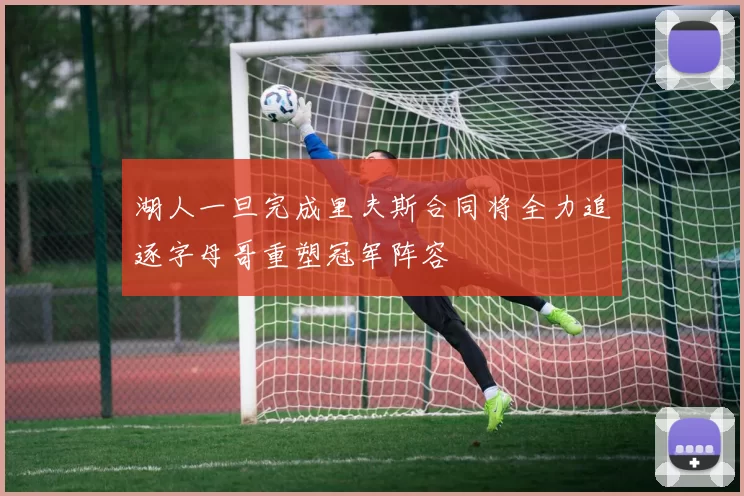 湖人一旦完成里夫斯合同将全力追逐字母哥重塑冠军阵容