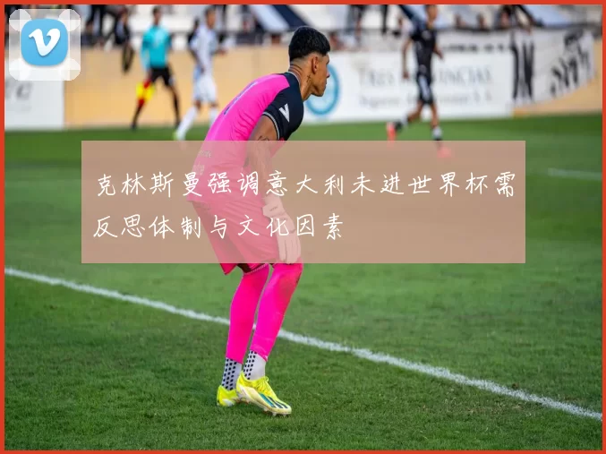 克林斯曼强调意大利未进世界杯需反思体制与文化因素