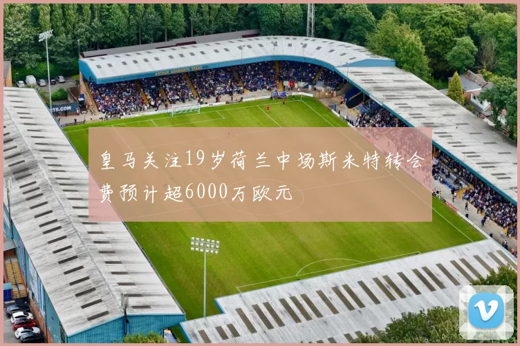 皇马关注19岁荷兰中场斯米特转会费预计超6000万欧元