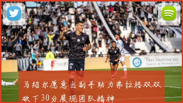 马绍尔愿意当副手助力弗拉格双双砍下30分展现团队精神