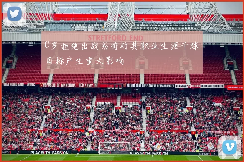C罗拒绝出战或将对其职业生涯千球目标产生重大影响