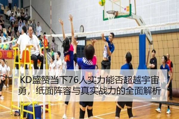 KD盛赞当下76人实力能否超越宇宙勇，纸面阵容与真实战力的全面解析 | kaiyun
