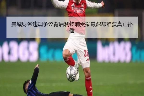 曼城财务违规争议背后利物浦受损最深却难获真正补偿 | kaiyun